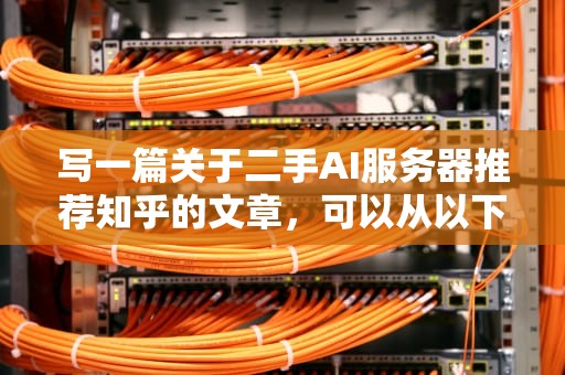 写一篇关于二手AI服务器推荐知乎的文章，可以从以下几个方面进行详细阐述，二手ai服务器推荐知乎