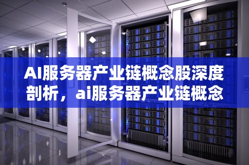 AI服务器产业链概念股深度剖析，ai服务器产业链概念股票