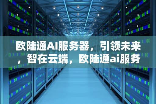 欧陆通AI服务器，引领未来，智在云端，欧陆通ai服务器怎么样啊