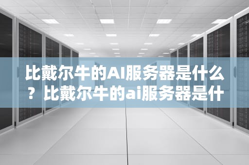 比戴尔牛的AI服务器是什么？比戴尔牛的ai服务器是什么意思