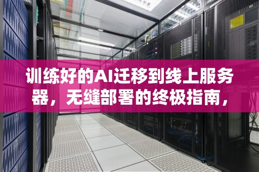 训练好的AI迁移到线上服务器，无缝部署的终极指南，训练好的ai迁移到线上服务器怎么操作