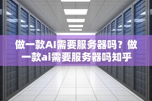 做一款AI需要服务器吗？做一款ai需要服务器吗知乎