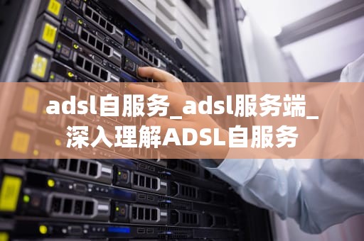 adsl自服务_adsl服务端_深入理解ADSL自服务