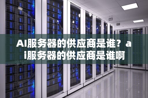 AI服务器的供应商是谁？ai服务器的供应商是谁啊
