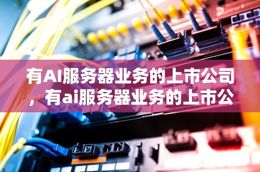 有AI服务器业务的上市公司，有ai服务器业务的上市公司有哪些