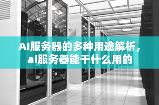 AI服务器的多种用途解析，ai服务器能干什么用的