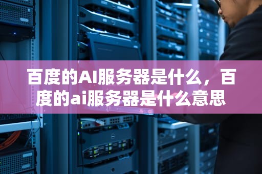 百度的AI服务器是什么，百度的ai服务器是什么意思