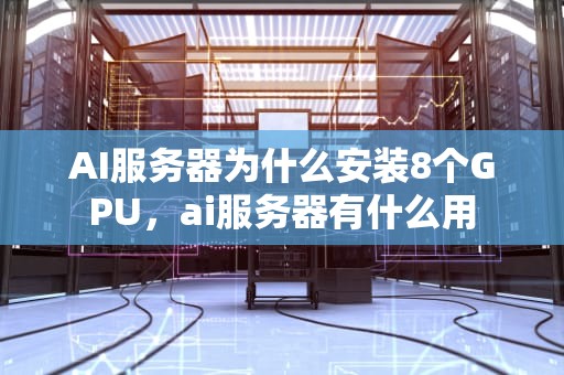 AI服务器为什么安装8个GPU，ai服务器有什么用