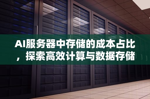 AI服务器中存储的成本占比，探索高效计算与数据存储的平衡，ai服务器中存储的成本占比是多少