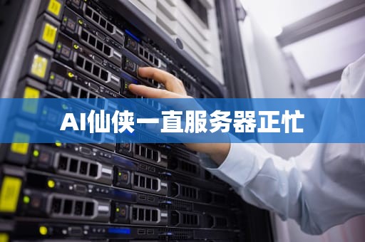 AI仙侠一直服务器正忙