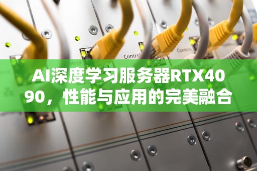 AI深度学习服务器RTX4090，性能与应用的完美融合