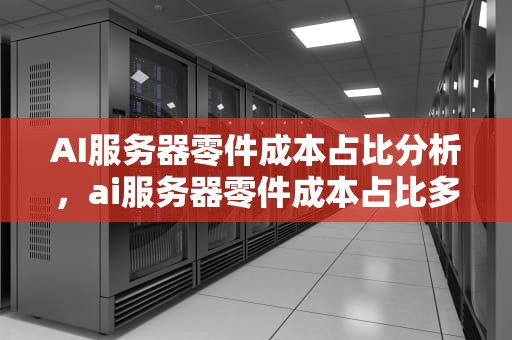 AI服务器零件成本占比分析，ai服务器零件成本占比多少