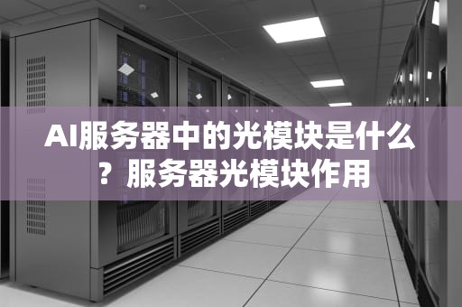 AI服务器中的光模块是什么？服务器光模块作用