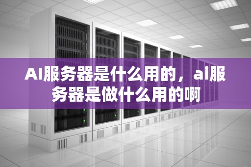 AI服务器是什么用的，ai服务器是做什么用的啊