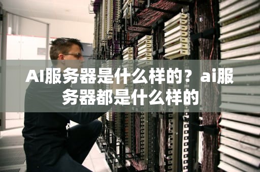 AI服务器是什么样的？ai服务器都是什么样的