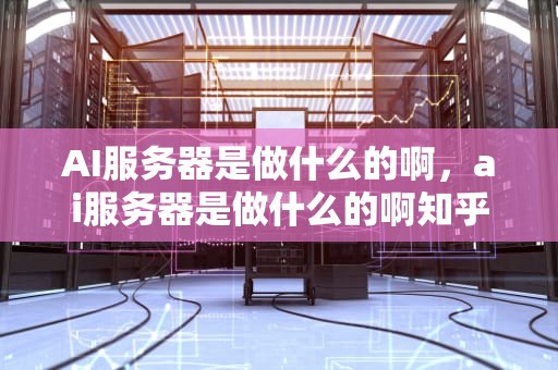AI服务器是做什么的啊，ai服务器是做什么的啊知乎