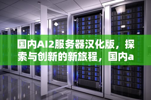 国内AI2服务器汉化版，探索与创新的新旅程，国内ai2汉化官方平台是什么