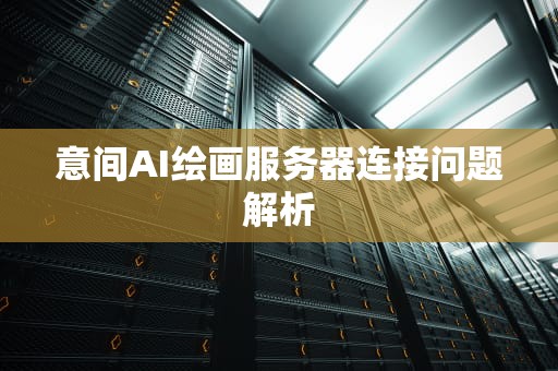 意间AI绘画服务器连接问题解析