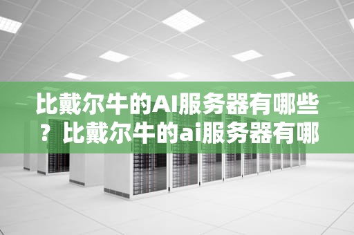 比戴尔牛的AI服务器有哪些？比戴尔牛的ai服务器有哪些品牌