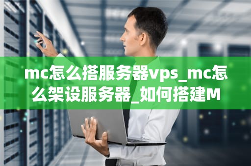 mc怎么搭服务器vps_mc怎么架设服务器_如何搭建Minecraft（MC）服务器：使用VPS的详细指南