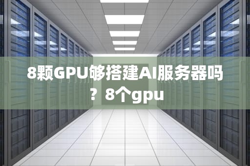 8颗GPU够搭建AI服务器吗？8个gpu