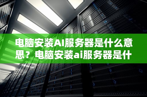 电脑安装AI服务器是什么意思？电脑安装ai服务器是什么意思啊