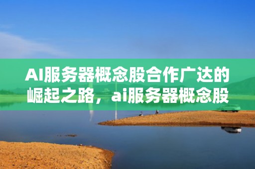 AI服务器概念股合作广达的崛起之路，ai服务器概念股合作广达股票