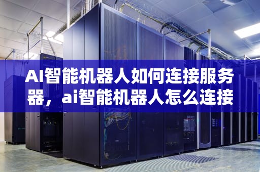 AI智能机器人如何连接服务器，ai智能机器人怎么连接服务器的