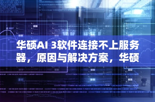 华硕AI 3软件连接不上服务器，原因与解决方案，华硕aicloud无法连接