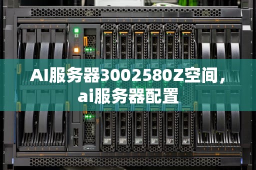 AI服务器3002580Z空间，ai服务器配置