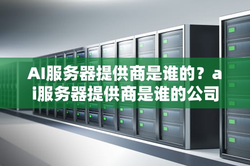 AI服务器提供商是谁的？ai服务器提供商是谁的公司