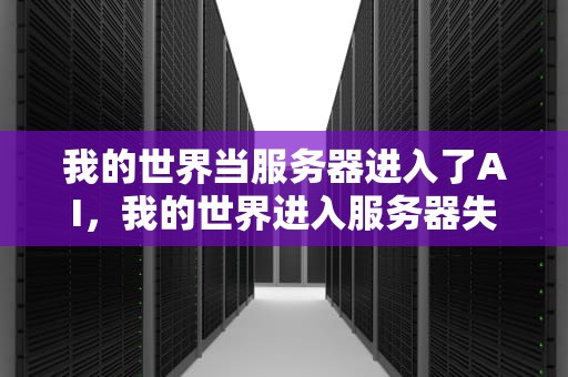 我的世界当服务器进入了AI，我的世界进入服务器失败