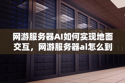 网游服务器AI如何实现地面交互，网游服务器ai怎么到地面上去