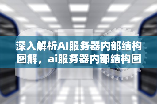 深入解析AI服务器内部结构图解，ai服务器内部结构图解大全