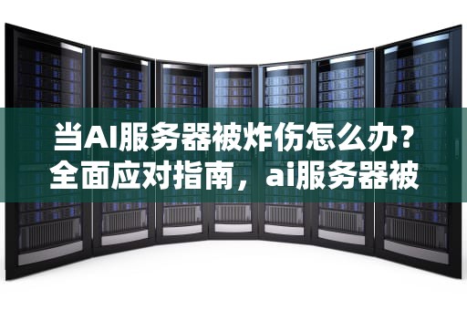 当AI服务器被炸伤怎么办？全面应对指南，ai服务器被炸伤了怎么办啊