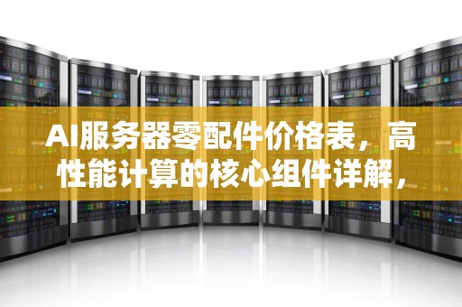 AI服务器零配件价格表，高性能计算的核心组件详解，ai服务器零配件价格表图片