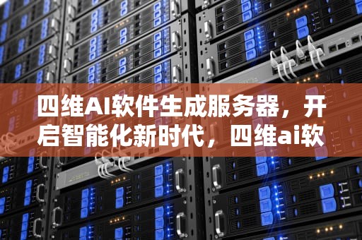 四维AI软件生成服务器，开启智能化新时代，四维ai软件生成服务器错误
