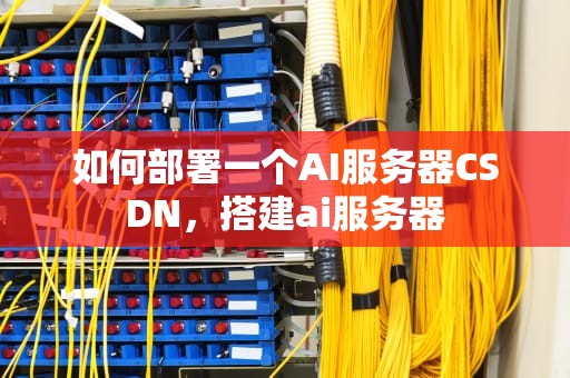如何部署一个AI服务器CSDN，搭建ai服务器