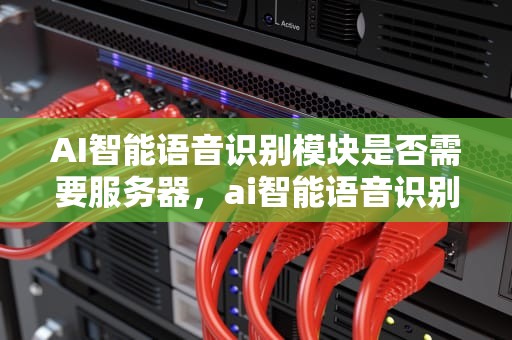 AI智能语音识别模块是否需要服务器，ai智能语音识别模块需要服务器吗
