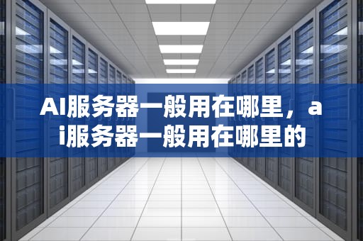 AI服务器一般用在哪里，ai服务器一般用在哪里的