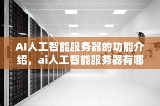 AI人工智能服务器的功能介绍，ai人工智能服务器有哪些功能呢