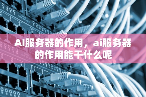 AI服务器的作用，ai服务器的作用能干什么呢