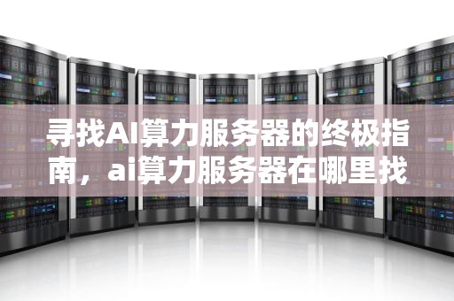 寻找AI算力服务器的终极指南，ai算力服务器在哪里找