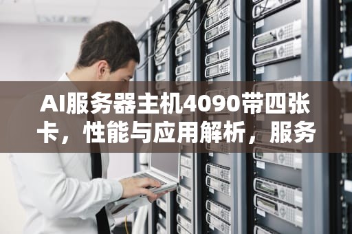 AI服务器主机4090带四张卡，性能与应用解析，服务器机箱4u