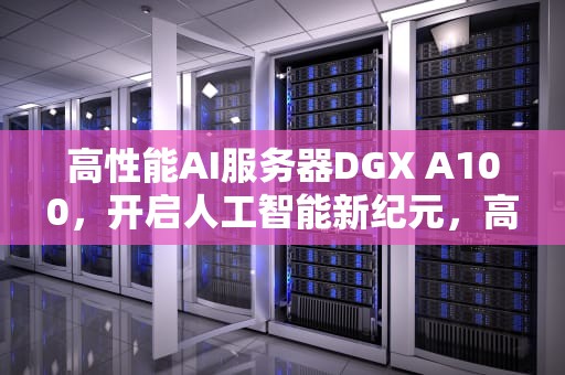 高性能AI服务器DGX A100，开启人工智能新纪元，高性能服务器价格