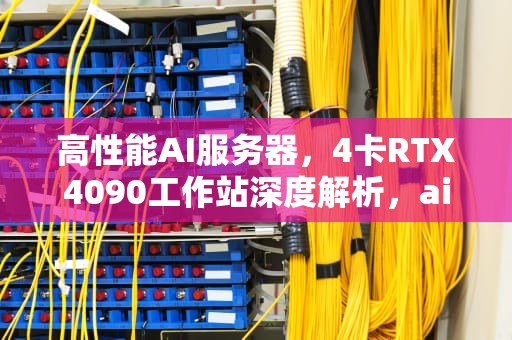高性能AI服务器，4卡RTX4090工作站深度解析，ai服务器价格