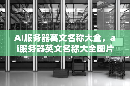 AI服务器英文名称大全，ai服务器英文名称大全图片