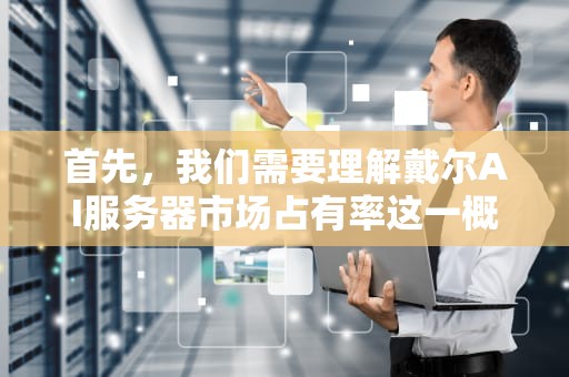 首先，我们需要理解戴尔AI服务器市场占有率这一概念。这通常指的是在全球或特定地区（如中国）的AI服务器市场中，戴尔品牌所占的份额比例。接下来，我们基于这一概念，结合当前的市场趋势和相关数据来撰写文章。，戴尔ai服务器市场占有率怎么样