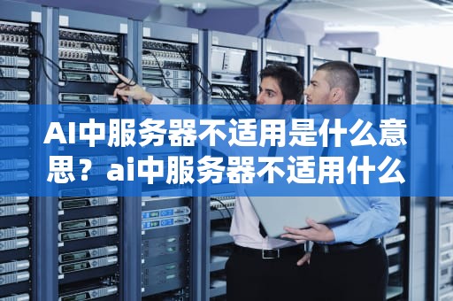 AI中服务器不适用是什么意思？ai中服务器不适用什么意思