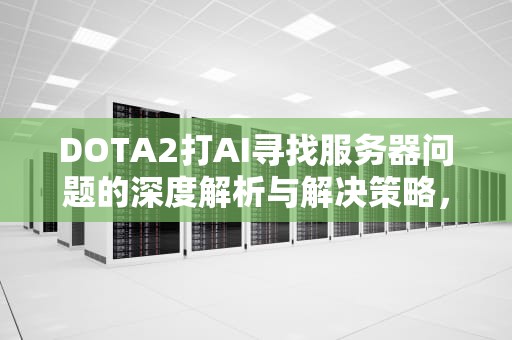 DOTA2打AI寻找服务器问题的深度解析与解决策略，dota2一直在寻找服务器